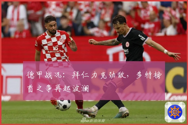 德甲战况：拜仁力克劲敌，多特榜首之争再起波澜