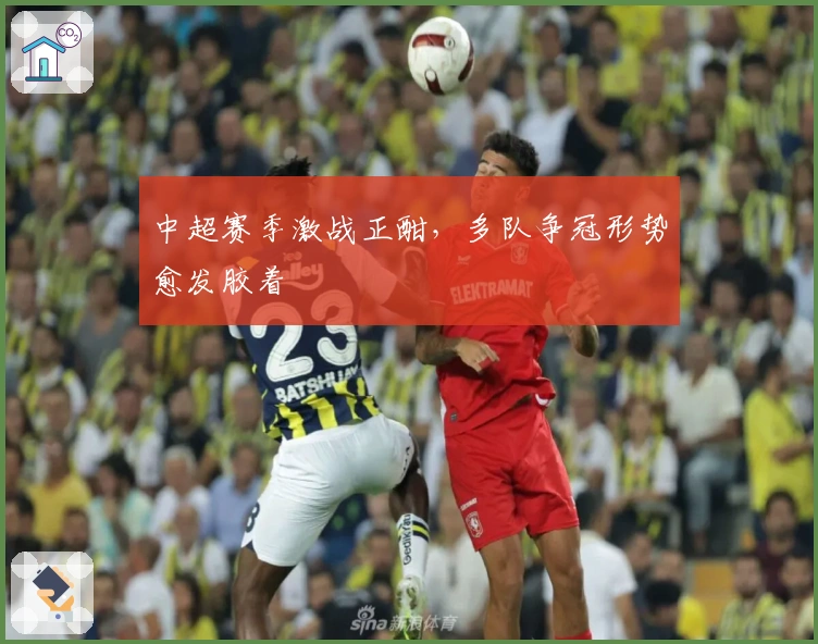 中超赛季激战正酣，多队争冠形势愈发胶着