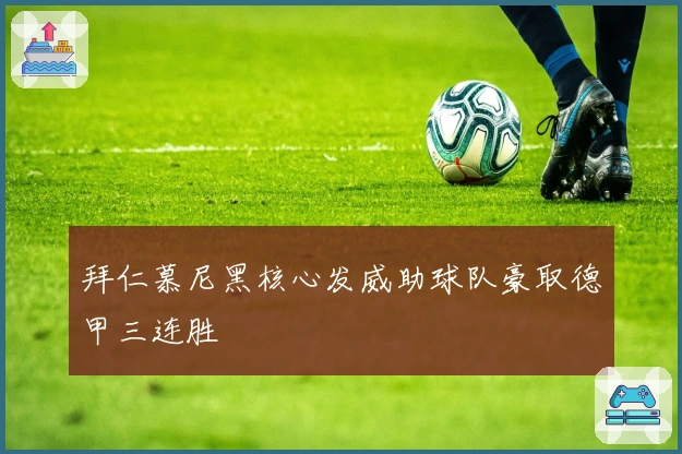 拜仁慕尼黑核心发威助球队豪取德甲三连胜