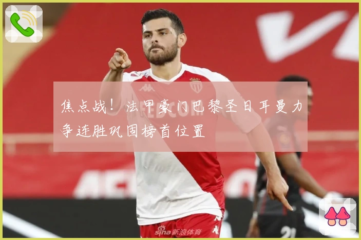 焦点战！法甲豪门巴黎圣日耳曼力争连胜巩固榜首位置