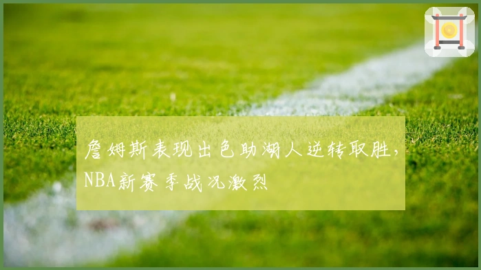 詹姆斯表现出色助湖人逆转取胜，NBA新赛季战况激烈