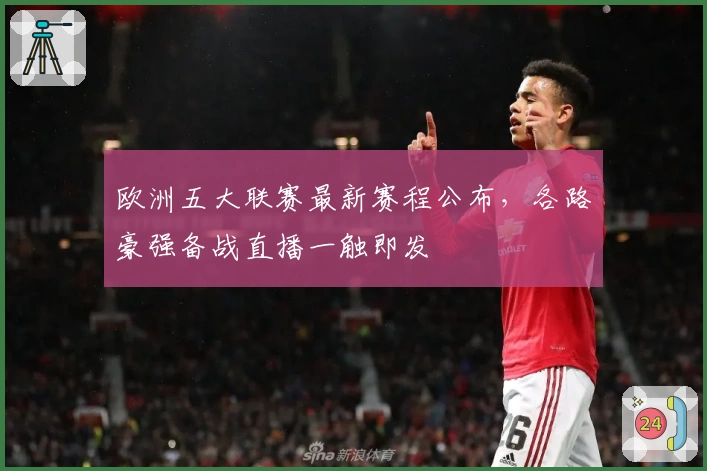 欧洲五大联赛最新赛程公布，各路豪强备战直播一触即发