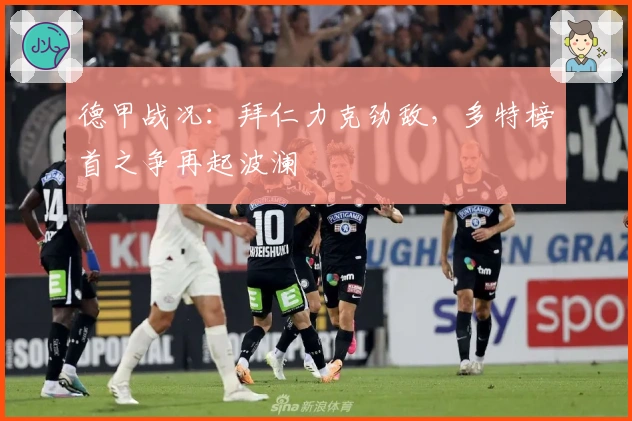 德甲战况：拜仁力克劲敌，多特榜首之争再起波澜