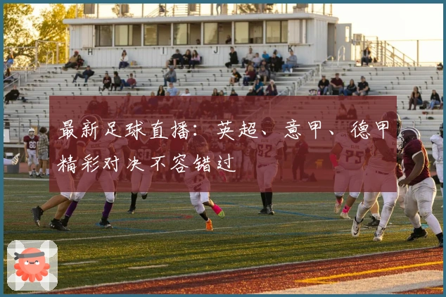 最新足球直播：英超、意甲、德甲精彩对决不容错过