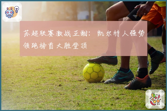 苏超联赛激战正酣：凯尔特人强势领跑榜首大胜登顶