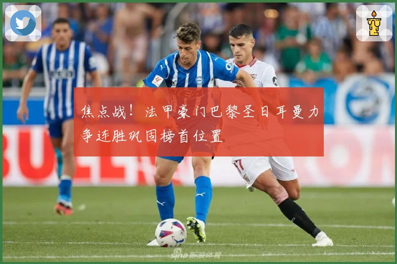 焦点战！法甲豪门巴黎圣日耳曼力争连胜巩固榜首位置