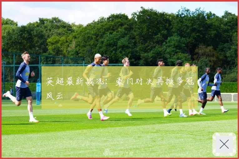 英超最新战况：豪门对决再掀争冠风云