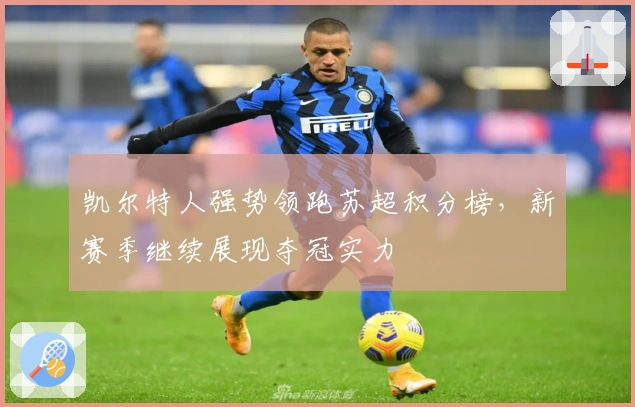 凯尔特人强势领跑苏超积分榜，新赛季继续展现夺冠实力