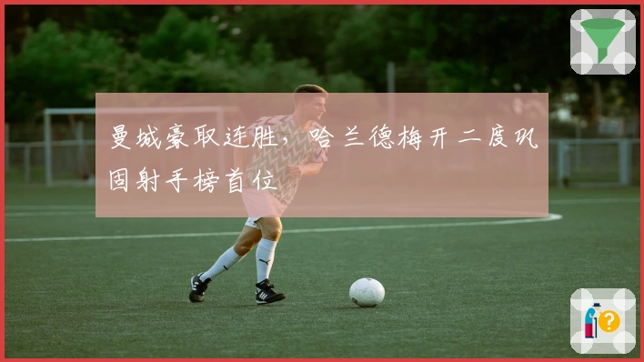 曼城豪取连胜，哈兰德梅开二度巩固射手榜首位