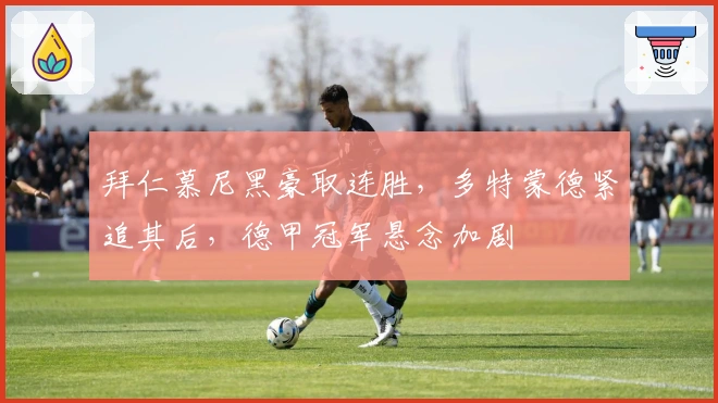 拜仁慕尼黑豪取连胜，多特蒙德紧追其后，德甲冠军悬念加剧