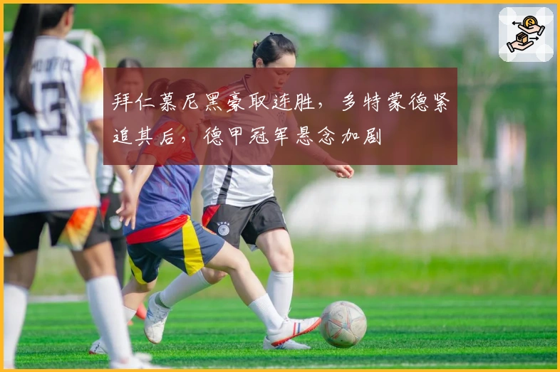 拜仁慕尼黑豪取连胜，多特蒙德紧追其后，德甲冠军悬念加剧