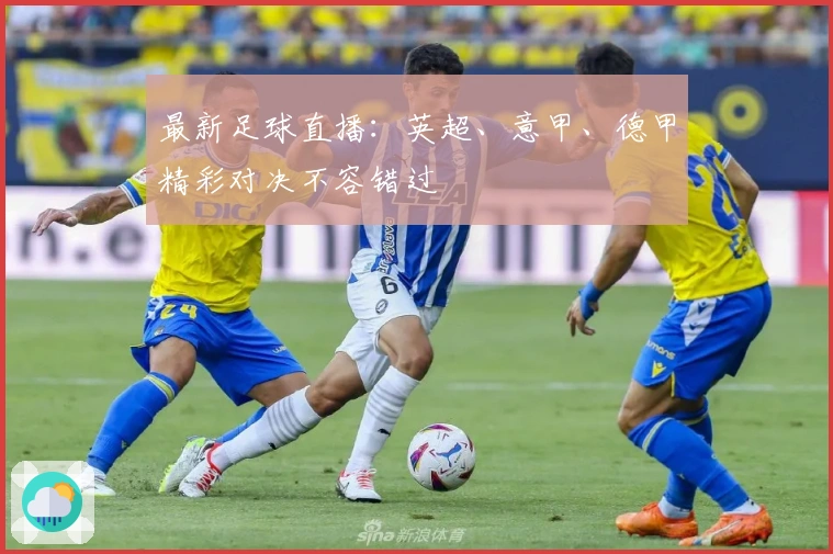 最新足球直播：英超、意甲、德甲精彩对决不容错过